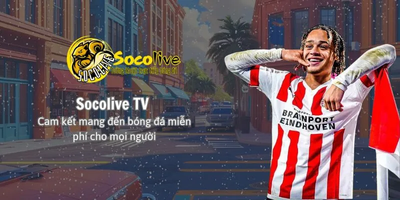 Socolive Tv - Cam kết mang bóng đá miễn phí đến cho mọi người